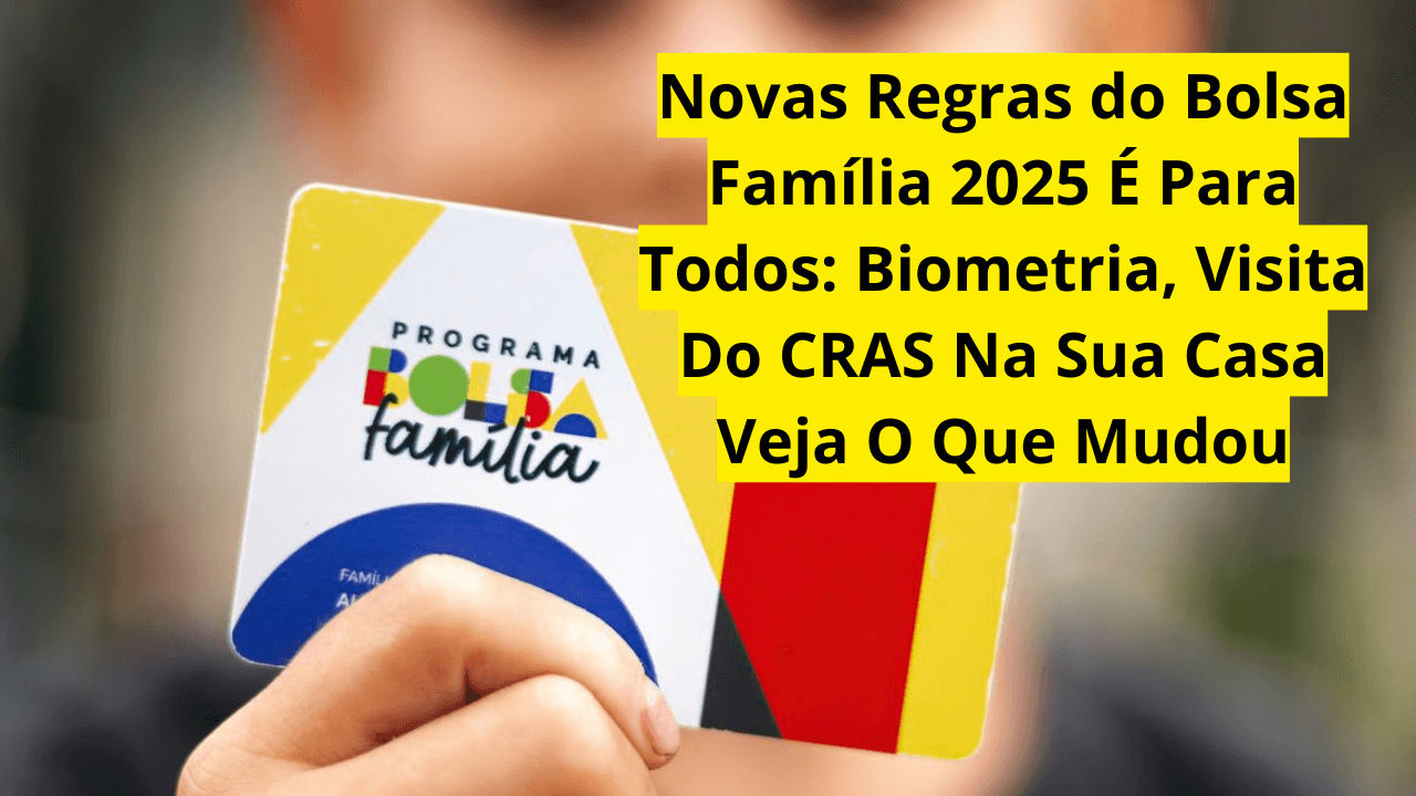 Novas Regras do Bolsa Família 2025 É Para Todos: Biometria, Visita Do CRAS Na Sua Casa Veja O Que Mudou